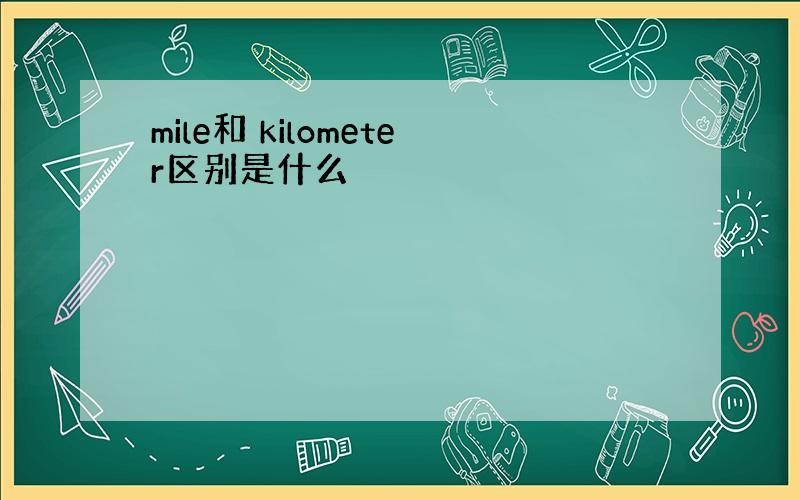 mile和 kilometer区别是什么