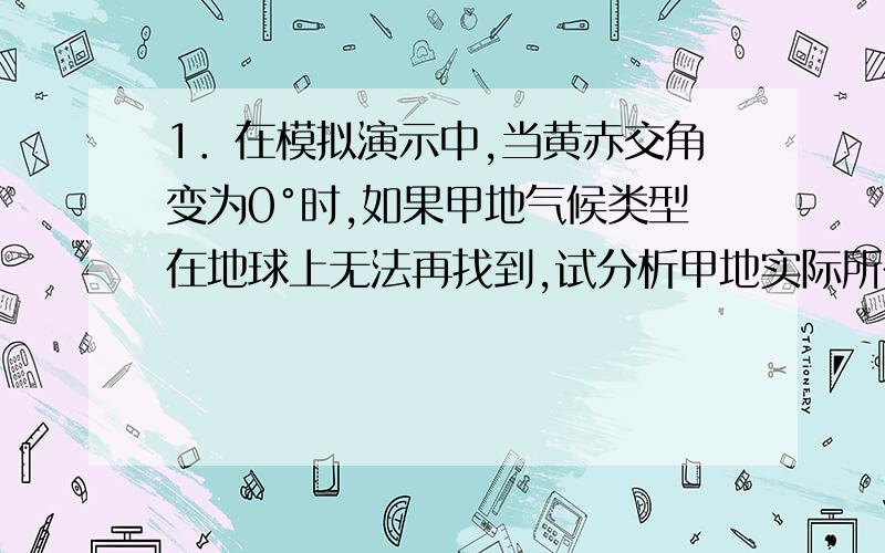 1．在模拟演示中,当黄赤交角变为0°时,如果甲地气候类型在地球上无法再找到,试分析甲地实际所在的半球及气候类型