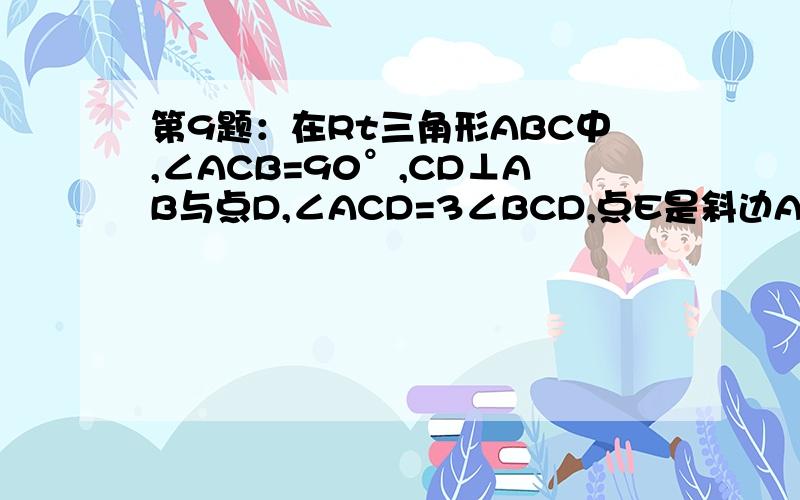 第9题：在Rt三角形ABC中,∠ACB=90°,CD⊥AB与点D,∠ACD=3∠BCD,点E是斜边AB的重点,∠ECD是