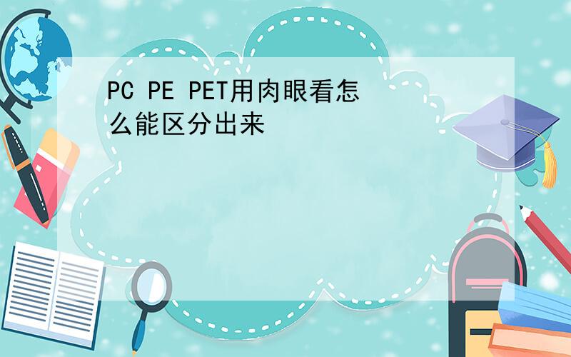 PC PE PET用肉眼看怎么能区分出来