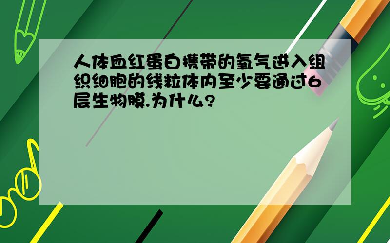 人体血红蛋白携带的氧气进入组织细胞的线粒体内至少要通过6层生物膜.为什么?