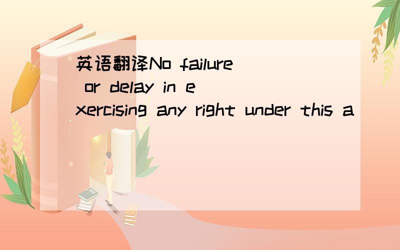 英语翻译No failure or delay in exercising any right under this a