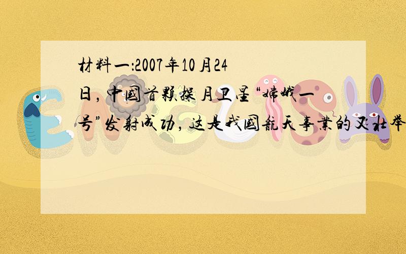 材料一：2007年10月24日，中国首颗探月卫星“嫦娥一号”发射成功，这是我国航天事业的又壮举。这对于进一步提升我国的国