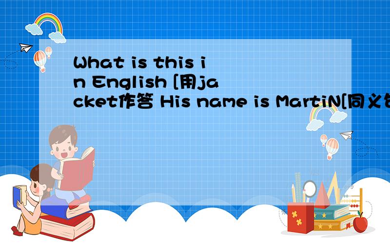 What is this in English [用jacket作答 His name is MartiN[同义句】