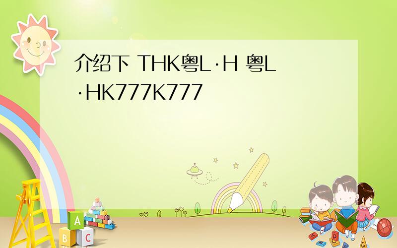 介绍下 THK粤L·H 粤L·HK777K777