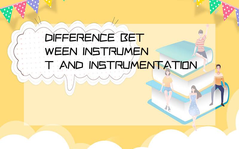 DIFFERENCE BETWEEN INSTRUMENT AND INSTRUMENTATION