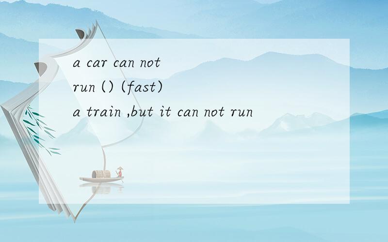 a car can not run () (fast) a train ,but it can not run