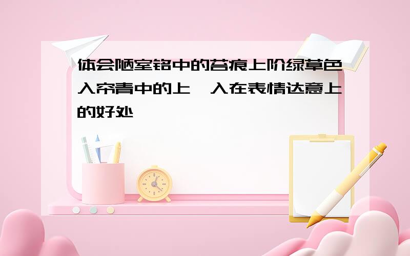 体会陋室铭中的苔痕上阶绿草色入帘青中的上,入在表情达意上的好处