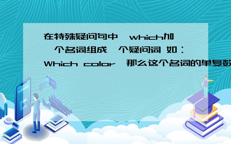 在特殊疑问句中,which加一个名词组成一个疑问词 如：Which color,那么这个名词的单复数怎样确定?