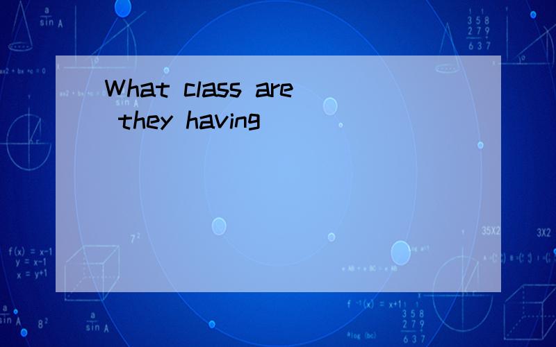 What class are they having