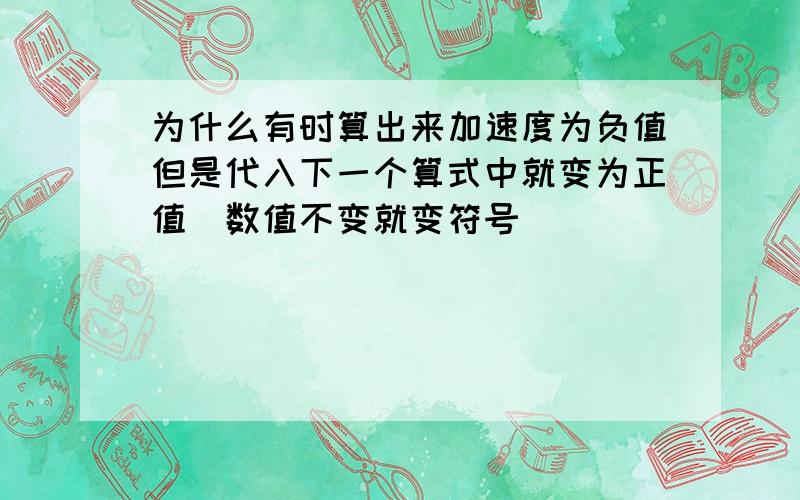 为什么有时算出来加速度为负值但是代入下一个算式中就变为正值（数值不变就变符号）