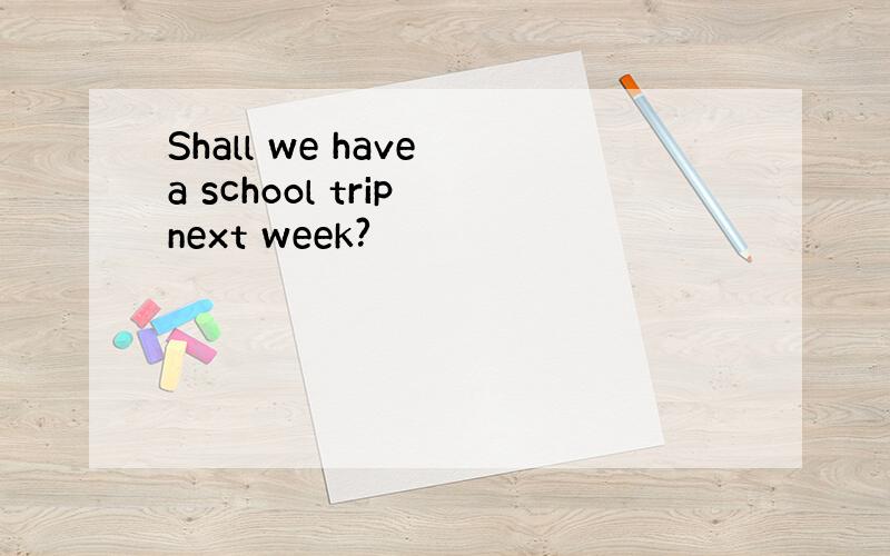 Shall we have a school trip next week?