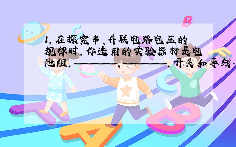 1,在探究串、并联电路电压的规律时,你选用的实验器材是电池组,————,————,开关和导线.