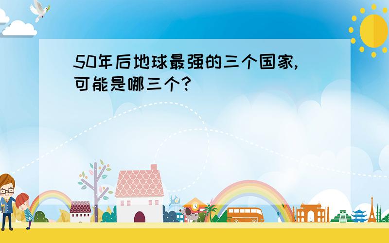 50年后地球最强的三个国家,可能是哪三个?