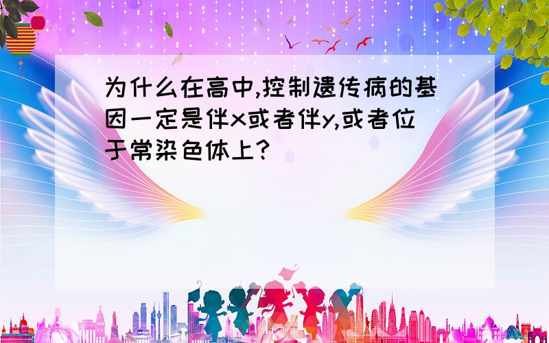 为什么在高中,控制遗传病的基因一定是伴x或者伴y,或者位于常染色体上?