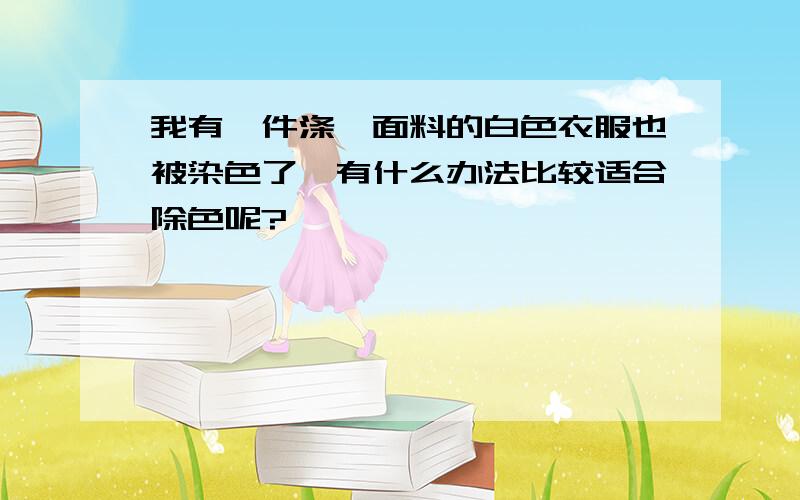 我有一件涤纶面料的白色衣服也被染色了,有什么办法比较适合除色呢?