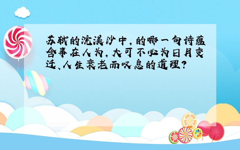 苏轼的浣溪沙中,的哪一句诗蕴含事在人为,大可不必为日月变迁、人生衰老而叹息的道理?