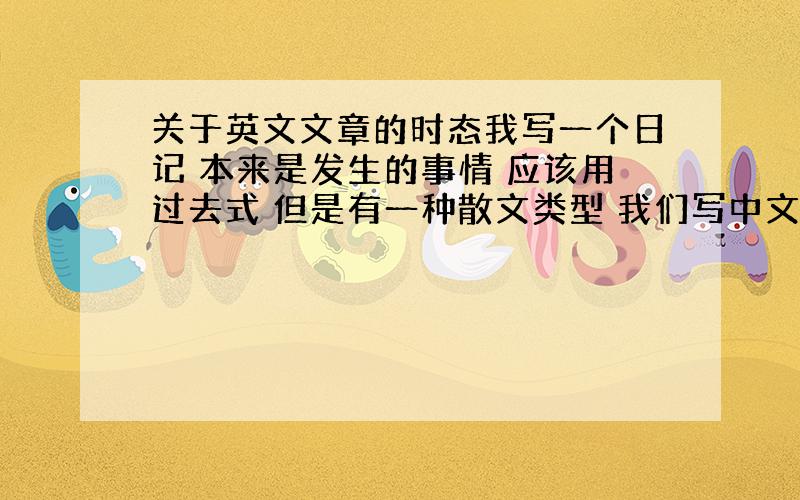 关于英文文章的时态我写一个日记 本来是发生的事情 应该用过去式 但是有一种散文类型 我们写中文的时候也用到这种写作手法