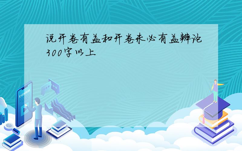 说开卷有益和开卷未必有益辩论300字以上