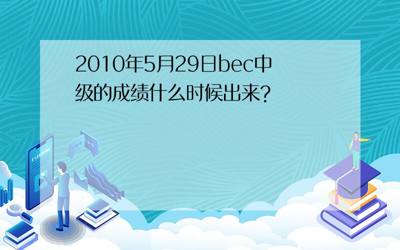 2010年5月29日bec中级的成绩什么时候出来?