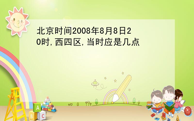 北京时间2008年8月8日20时,西四区,当时应是几点