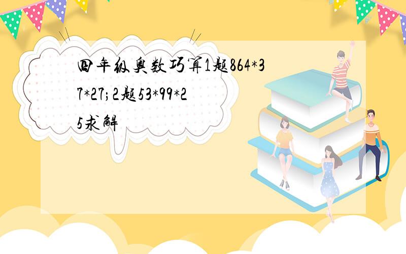 四年级奥数巧算1题864*37*27;2题53*99*25求解