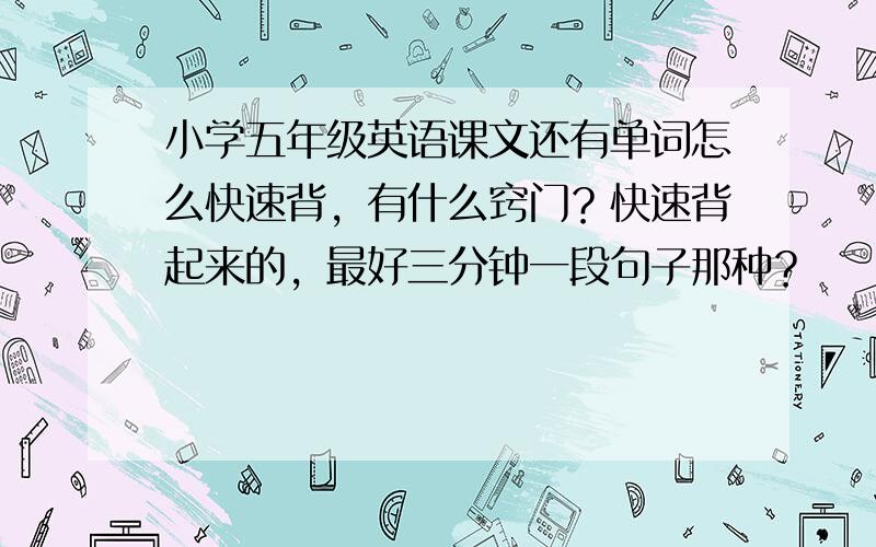 小学五年级英语课文还有单词怎么快速背，有什么窍门？快速背起来的，最好三分钟一段句子那种？