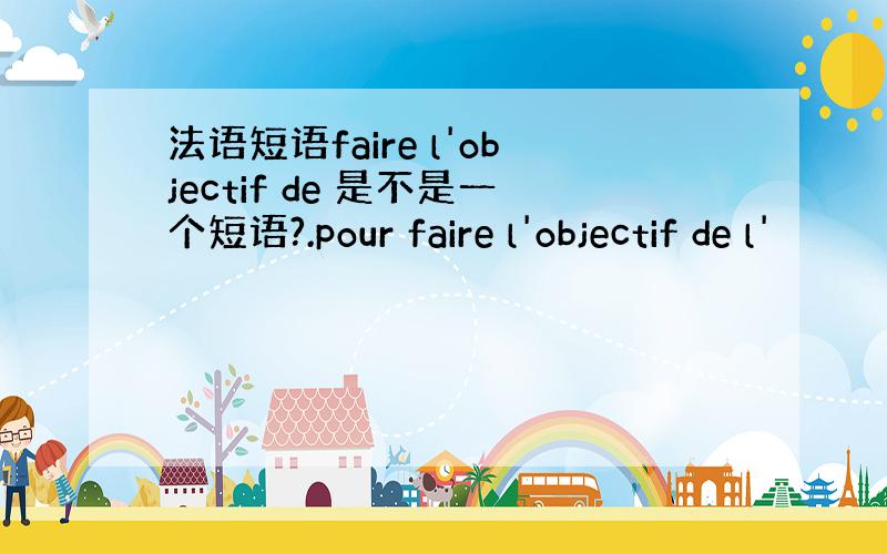 法语短语faire l'objectif de 是不是一个短语?.pour faire l'objectif de l'