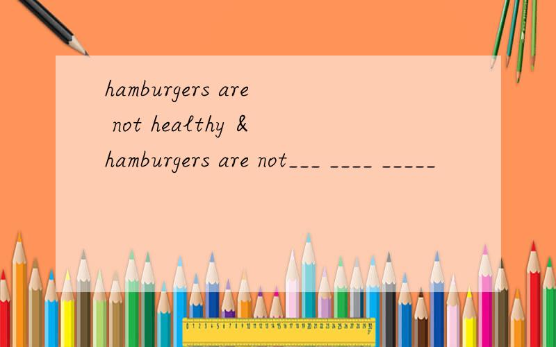 hamburgers are not healthy &hamburgers are not___ ____ _____