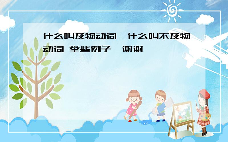 什么叫及物动词、什么叫不及物动词 举些例子、谢谢