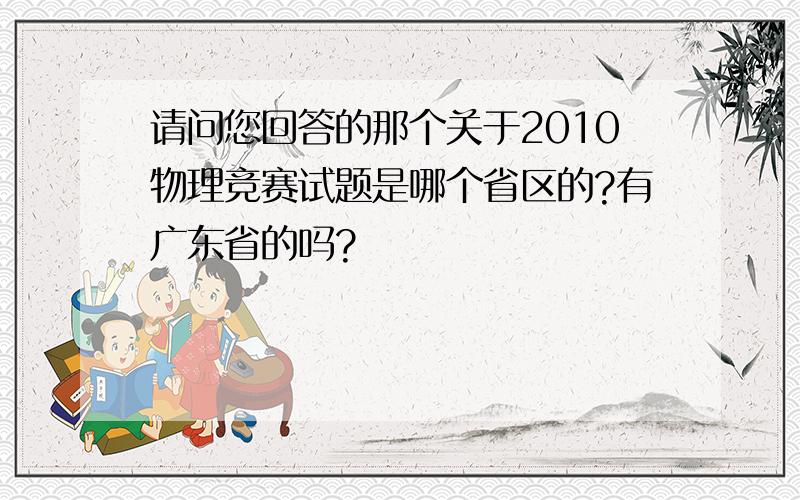 请问您回答的那个关于2010物理竞赛试题是哪个省区的?有广东省的吗?