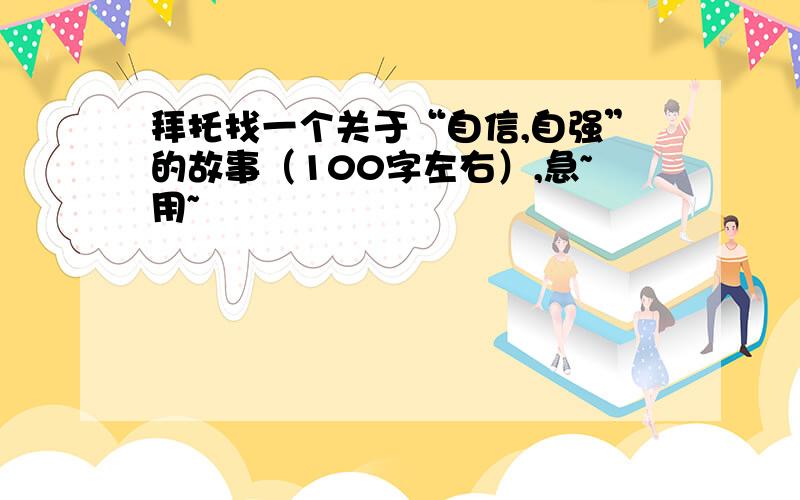 拜托找一个关于“自信,自强”的故事（100字左右）,急~用~