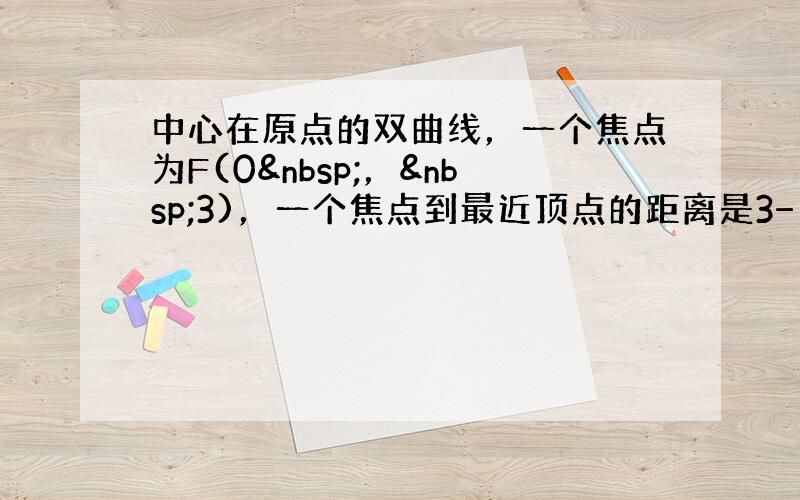 中心在原点的双曲线，一个焦点为F(0 ， 3)，一个焦点到最近顶点的距离是3−1，则双曲线的方程是（