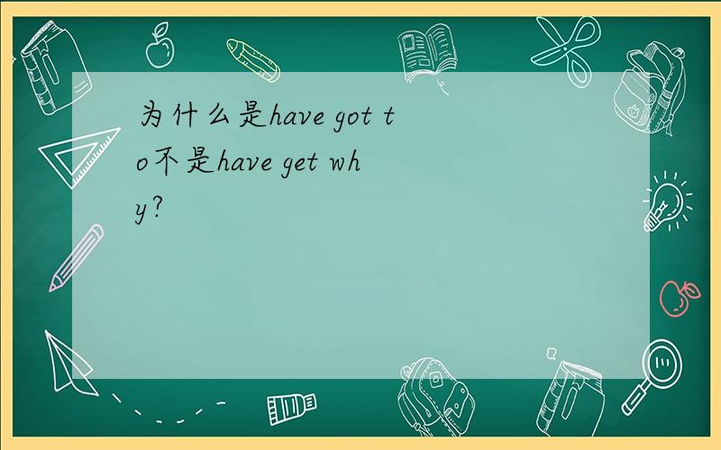 为什么是have got to不是have get why?