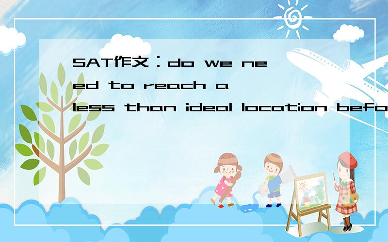 SAT作文：do we need to reach a less than ideal location before