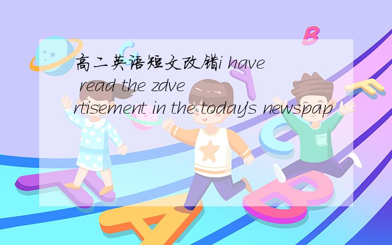 高二英语短文改错i have read the zdvertisement in the today's newspap