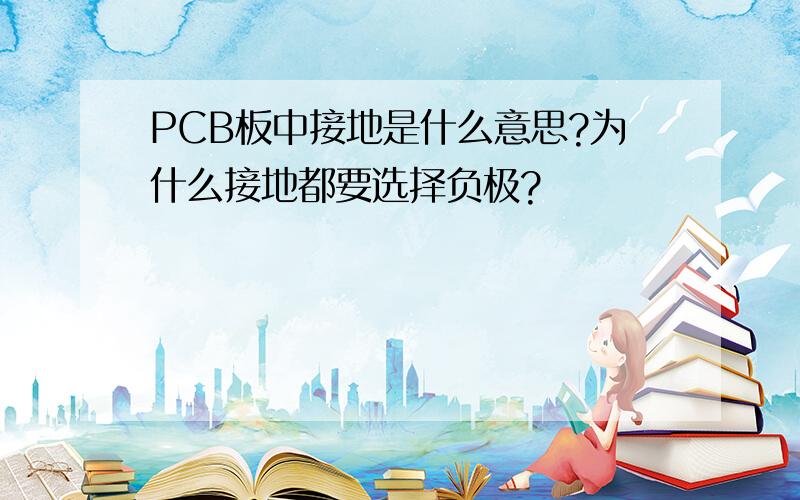 PCB板中接地是什么意思?为什么接地都要选择负极?