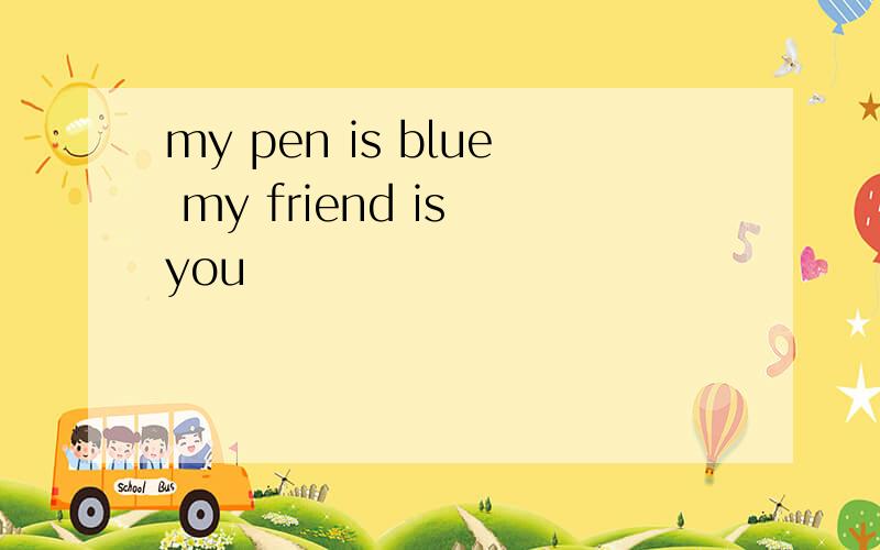 my pen is blue my friend is you