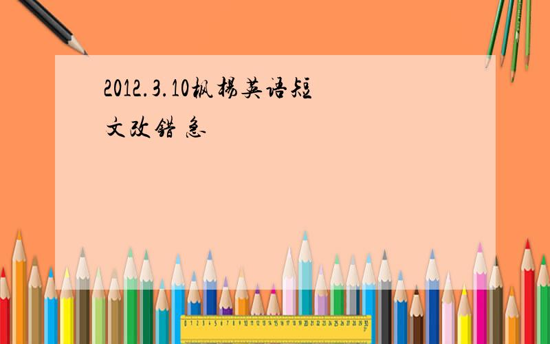 2012.3.10枫杨英语短文改错 急