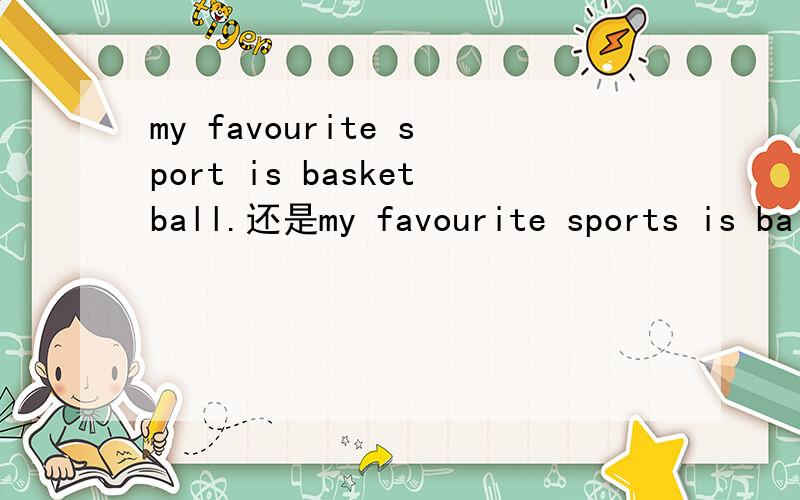 my favourite sport is basketball.还是my favourite sports is ba