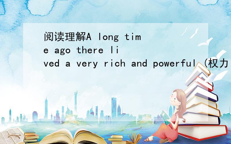 阅读理解A long time ago there lived a very rich and powerful (权力