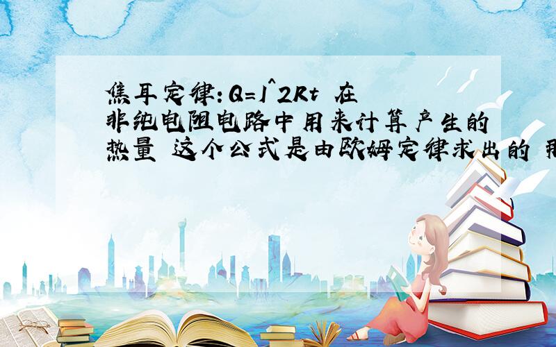 焦耳定律：Q=I^2Rt 在非纯电阻电路中用来计算产生的热量 这个公式是由欧姆定律求出的 那能不能用同样有欧