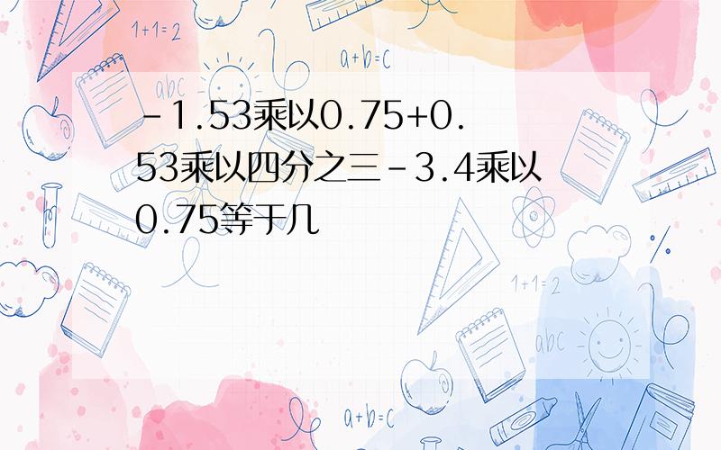 -1.53乘以0.75+0.53乘以四分之三-3.4乘以0.75等于几