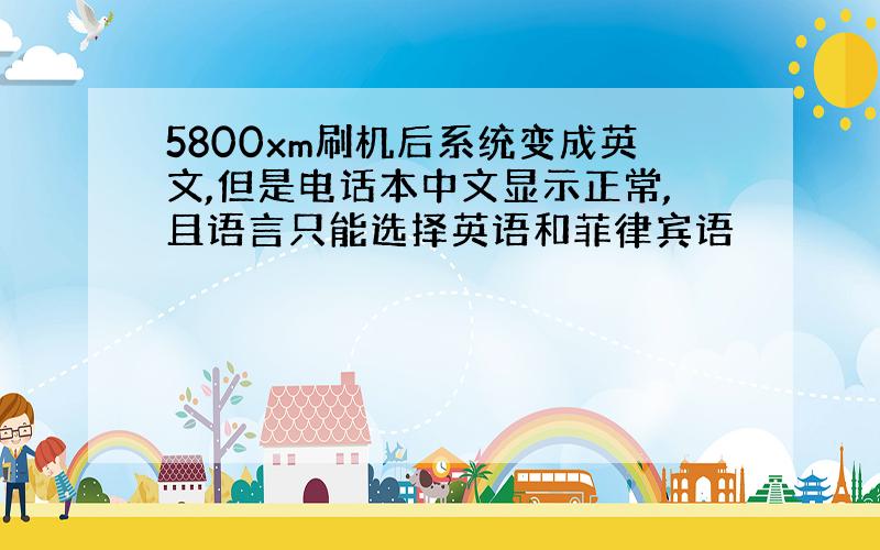 5800xm刷机后系统变成英文,但是电话本中文显示正常,且语言只能选择英语和菲律宾语