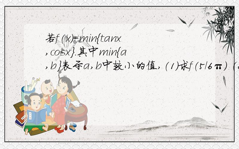 若f(x)=min{tanx,cosx}.其中min{a,b}表示a,b中较小的值,(1)求f(5/6π) (2)求f(