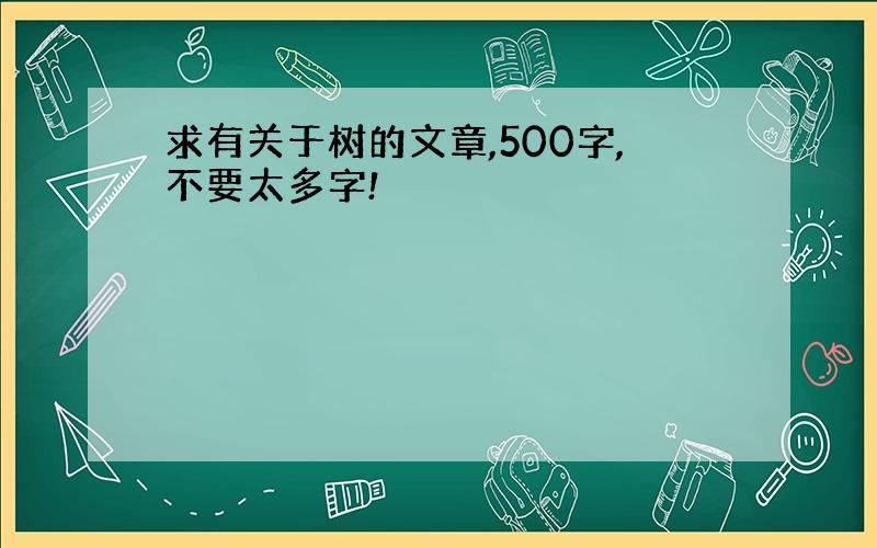 求有关于树的文章,500字,不要太多字!