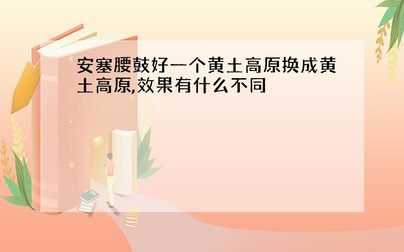 安塞腰鼓好一个黄土高原换成黄土高原,效果有什么不同