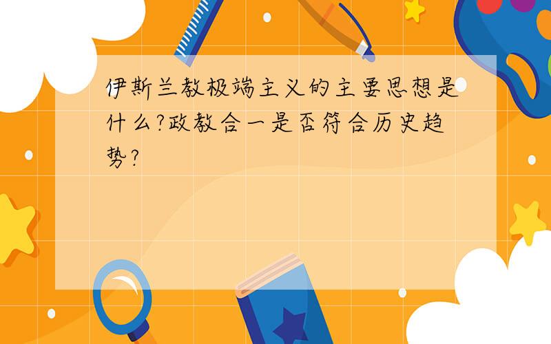 伊斯兰教极端主义的主要思想是什么?政教合一是否符合历史趋势?