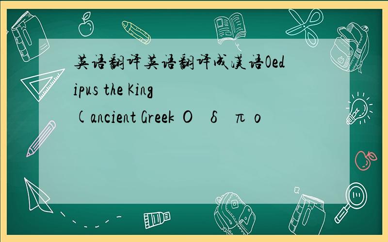 英语翻译英语翻译成汉语Oedipus the King (ancient Greek Οἰδίπο