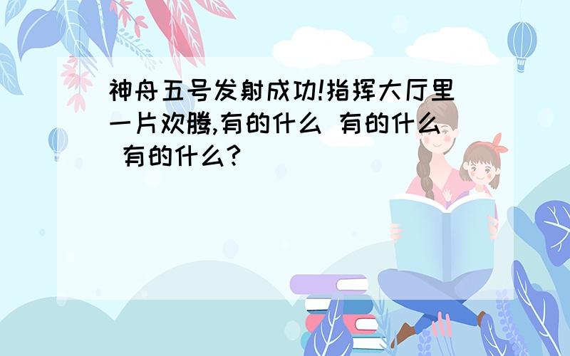 神舟五号发射成功!指挥大厅里一片欢腾,有的什么 有的什么 有的什么?